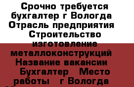 Срочно требуется бухгалтер г.Вологда › Отрасль предприятия ­ Строительство,изготовление металлоконструкций › Название вакансии ­ Бухгалтер › Место работы ­ г.Вологда › Минимальный оклад ­ 20 400 › Максимальный оклад ­ 20 400 - Вологодская обл., Вологда г. Работа » Вакансии   . Вологодская обл.,Вологда г.